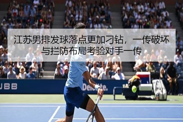 江苏男排发球落点更加刁钻，一传破坏与拦防布局考验对手一传